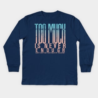 Too much is never enough Kids Long Sleeve T-Shirt